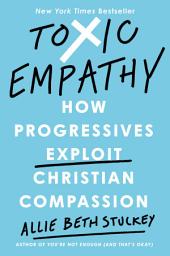 Icon image Toxic Empathy: How Progressives Exploit Christian Compassion