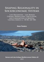 Icon image Shaping Regionality in Socio-Economic Systems: Late Hellenistic - Late Roman Ceramic Production, Circulation, and Consumption in Boeotia, Central Greece (c. 150 BC–AD 700)