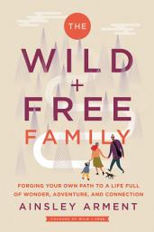 Icon image The Wild and Free Family: Forging Your Own Path to a Life Full of Wonder, Adventure, and Connection