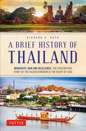 Icon image A Brief History of Thailand: Monarchy, War and Resilience: The Fascinating Story of the Gilded Kingdom at the Heart of Asia