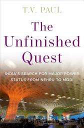 Icon image The Unfinished Quest: India's Search for Major Power Status from Nehru to Modi