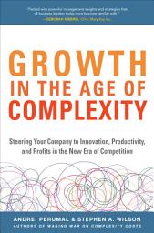 Icon image Growth in the Age of Complexity: Steering Your Company to Innovation, Productivity, and Profits in the New Era of Competition
