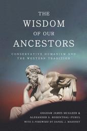 Icon image The Wisdom of Our Ancestors: Conservative Humanism and the Western Tradition