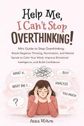 Icon image Help Me, I Can’t Stop Overthinking!: Mini Guide to Stop Overthinking: Break Negative Thinking, Rumination, and Mental Spirals to Calm Your Mind, Improve Emotional Intelligence, and Build Confidence