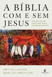 Icon image A Bíblia com e sem Jesus: Como judeus e cristãos leem as mesmas histórias com diferentes perspectivas