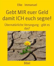 Icon image Gebt MIR euer Geld damit ICH euch segne!: Übernatürliche Versorgung - gibt es das?