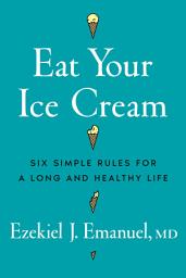 Icon image Eat Your Ice Cream: Six Simple Rules for a Long and Healthy Life