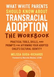 Icon image What White Parents Should Know about Transracial Adoption--The Workbook: Practical Tools, Skills, and Prompts for Affirming Your Adopted Child's Cultural Identity