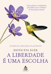 Icon image A liberdade é uma escolha: Lições práticas e inspiradoras para ajudar você a se libertar de suas prisões mentais