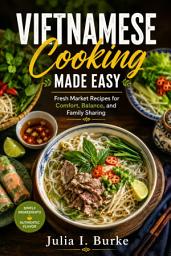 Icon image Vietnamese cooking made easy: Fresh Market Recipes for Comfort, Balance, and Family Sharing