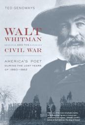 Icon image Walt Whitman and the Civil War: America’s Poet during the Lost Years of 1860-1862