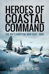 Icon image Heroes of Coastal Command: The RAF's Maritime War 1939–1945
