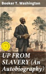 Icon image UP FROM SLAVERY (An Autobiography): Enriched edition. Memoir of the Visionary Educator, African American Leader and Influential Civil Rights Activist