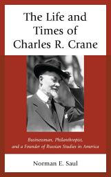 Icon image The Life and Times of Charles R. Crane, 1858–1939: American Businessman, Philanthropist, and a Founder of Russian Studies in America