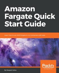 Icon image Amazon Fargate Quick Start Guide: Learn how to use AWS Fargate to run containers with ease