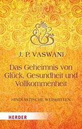 Icon image Das Geheimnis von Glück, Gesundheit und Vollkommenheit: Hinduistische Lebensweisheiten