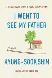 Icon image I Went To See My Father: A Novel