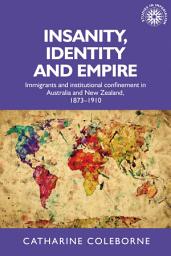 Icon image Insanity, identity and empire: Immigrants and institutional confinement in Australia and New Zealand, 1873–1910
