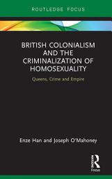 Icon image British Colonialism and the Criminalization of Homosexuality: Queens, Crime and Empire