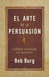 Icon image El Arte De La Persuasión (The Art of Persuasion): Ganar Sin Intimidar