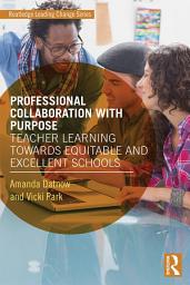 Icon image Professional Collaboration with Purpose: Teacher Learning Towards Equitable and Excellent Schools