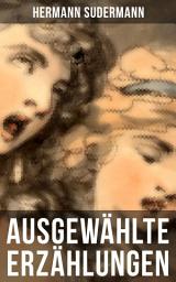 Icon image Ausgewählte Erzählungen von Hermann Sudermann: Litauische Geschichten (Die Reise nach Tilsit, Die Magd, Miks Bumbullis & Jons und Erdme), Fröhliche Leut', Thea und Der verwandelte Fächer