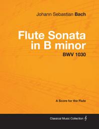 Icon image Johann Sebastian Bach - Flute Sonata in B Minor - Bwv 1030 - A Score for the Flute