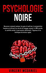 Icon image Psychologie noire: Découvrez comment analyser les gens et maîtriser la manipulation humaine en utilisant les secrets du langage corporel, la PNL secrète, le contrôle mental, la persuasion subliminale, l'hypnose et les techniques: de lecture rapide.