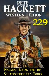 Icon image Marshal Logan und die Schatzsucher des Todes: Pete Hackett Western Edition 229