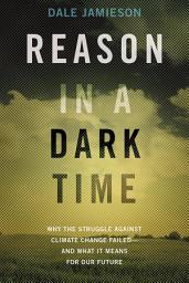 Icon image Reason in a Dark Time: Why the Struggle Against Climate Change Failed -- and What It Means for Our Future