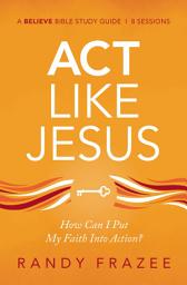 Icon image Act Like Jesus Bible Study Guide: How Can I Put My Faith into Action?
