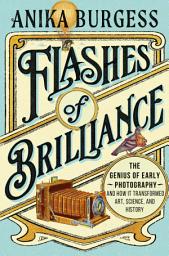 Icon image Flashes of Brilliance: The Genius of Early Photography and How It Transformed Art, Science, and History