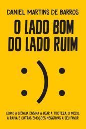 Icon image O lado bom do lado ruim: Como a ciência ensina a usar a tristeza, o medo, a raiva e outras emoções negativas a seu favor