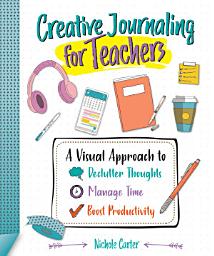 Icon image Creative Journaling for Teachers: A Visual Approach to Declutter Thoughts, Manage Time and Boost Productivity