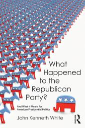 Icon image What Happened to the Republican Party?: And What It Means for American Presidential Politics