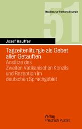 Icon image Tagzeitenliturgie als Gebet aller Getauften: Ansätze des Zweiten Vatikanischen Konzils und Rezeption im deutschen Sprachgebiet