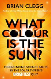 Icon image What Colour is the Sun?: Mind-Bending Science Facts in the Solar System's Brightest Quiz