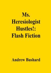 Icon image Ms. Heresiologist Hustles!: Flash Fiction
