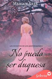 Icon image No puedo ser duquesa (Los secretos de los aristócratas 2)