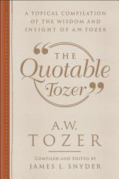 Icon image The Quotable Tozer: A Topical Compilation of the Wisdom and Insight of A.W. Tozer