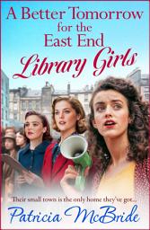 Icon image A Better Tomorrow for the East End Library Girls: Discover the gripping, heartbreaking wartime saga series from Patricia McBride