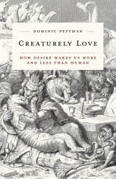 Icon image Creaturely Love: How Desire Makes Us More and Less Than Human
