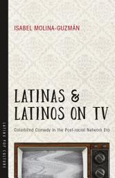 Icon image Latinas and Latinos on TV: Colorblind Comedy in the Post-racial Network Era