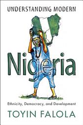 Icon image Understanding Modern Nigeria: Ethnicity, Democracy, and Development