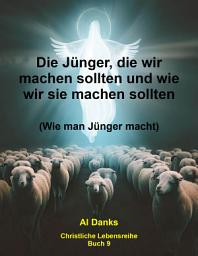 Icon image Die Jünger, die wir machen sollten und wie wir sie machen sollten: Wie man Jünger macht