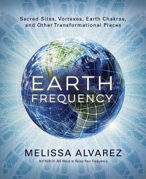 Icon image Earth Frequency: Sacred Sites, Vortexes, Earth Chakras, and Other Transformational Places