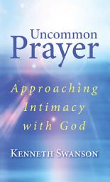 Icon image Uncommon Prayer: Approaching Intimacy with God