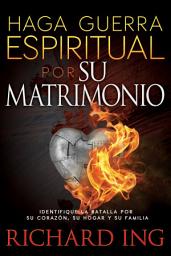 Icon image Haga guerra espiritual por su matrimonio: Identifique la batalla por su corazón, su hogar y su familia