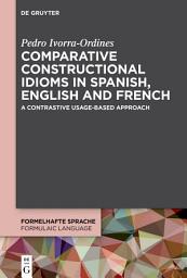 Icon image Comparative constructional idioms in Spanish, English and French: A contrastive usage-based approach