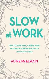 Icon image Slow at Work: How to work less, achieve more and regain your balance in an always-on world
